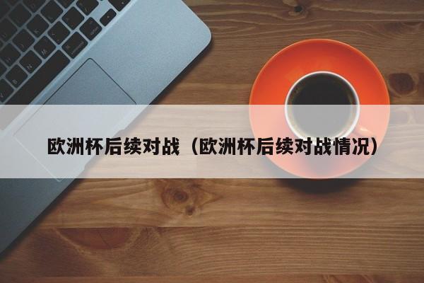 欧洲杯后续对战（欧洲杯后续对战情况）