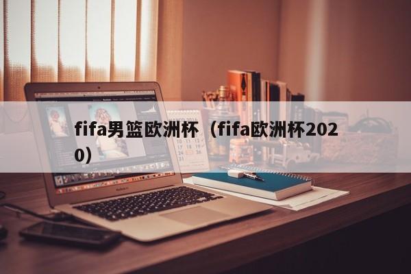 fifa男篮欧洲杯（fifa欧洲杯2020）