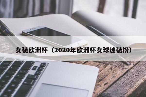 女装欧洲杯（2020年欧洲杯女球迷装扮）