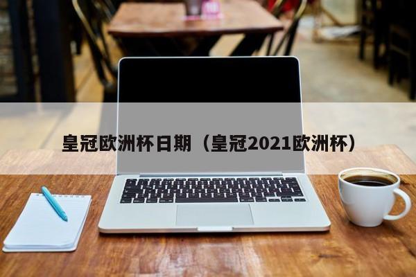 皇冠欧洲杯日期（皇冠2021欧洲杯）