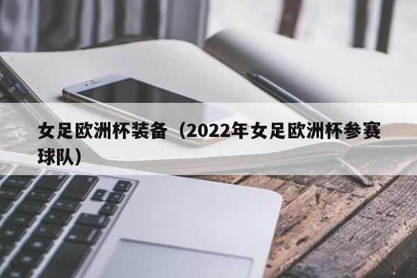 女足欧洲杯装备（2022年女足欧洲杯参赛球队）