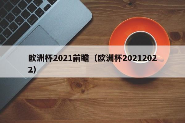 欧洲杯2021前瞻（欧洲杯20212022）