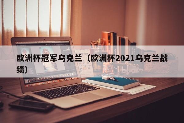 欧洲杯冠军乌克兰（欧洲杯2021乌克兰战绩）