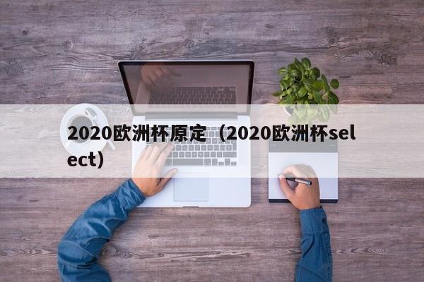 2020欧洲杯原定（2020欧洲杯select）