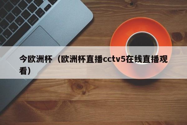 今欧洲杯（欧洲杯直播cctv5在线直播观看）