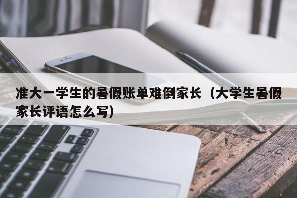 准大一学生的暑假账单难倒家长（大学生暑假家长评语怎么写）