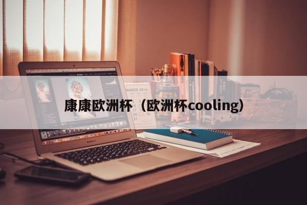 康康欧洲杯（欧洲杯cooling）