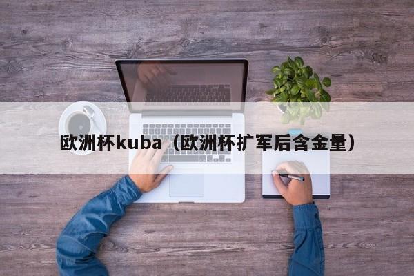 欧洲杯kuba（欧洲杯扩军后含金量）