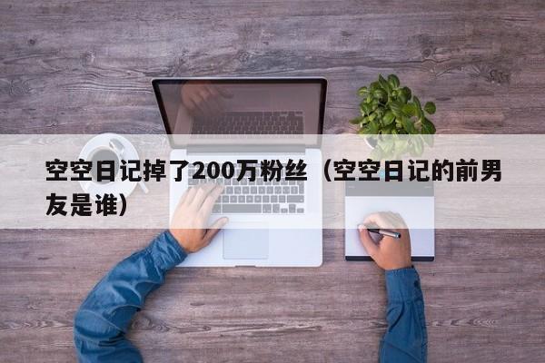 空空日记掉了200万粉丝（空空日记的前男友是谁）