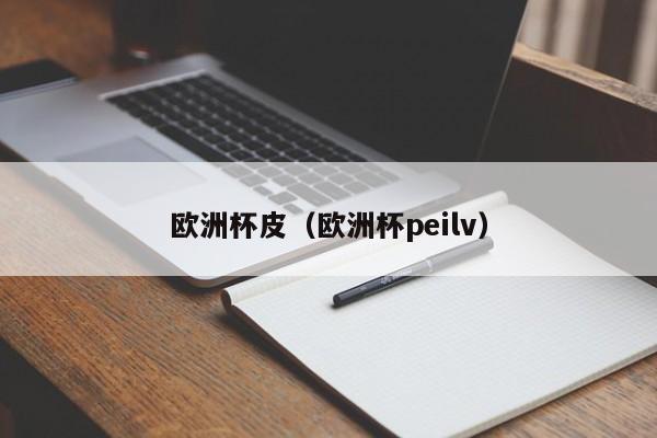 欧洲杯皮（欧洲杯peilv）