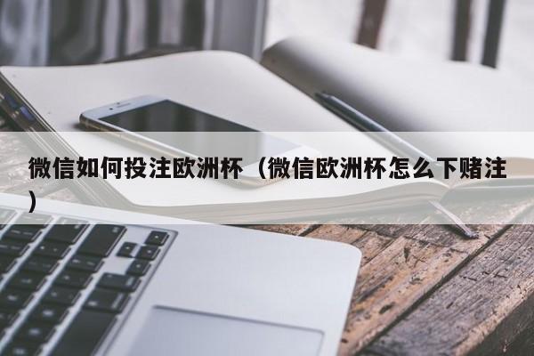 微信如何投注欧洲杯（微信欧洲杯怎么下赌注）