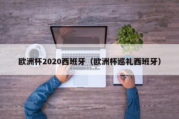 欧洲杯2020西班牙（欧洲杯巡礼西班牙）