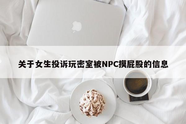 关于女生投诉玩密室被NPC摸屁股的信息