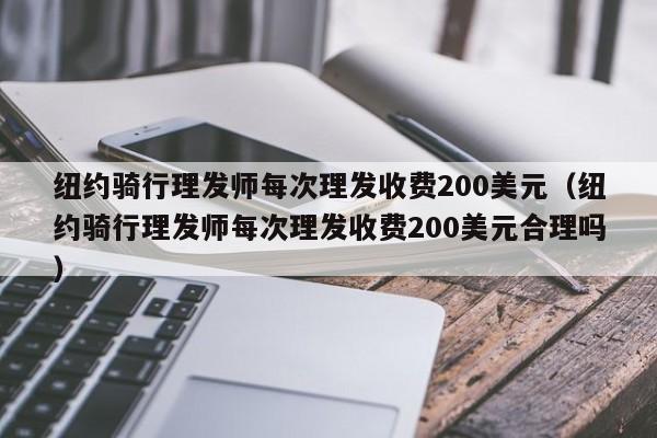 纽约骑行理发师每次理发收费200美元（纽约骑行理发师每次理发收费200美元合理吗）