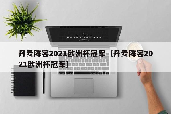 丹麦阵容2021欧洲杯冠军（丹麦阵容2021欧洲杯冠军）