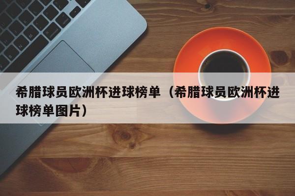 希腊球员欧洲杯进球榜单（希腊球员欧洲杯进球榜单图片）