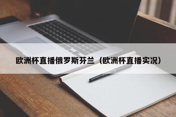 欧洲杯直播俄罗斯芬兰（欧洲杯直播实况）