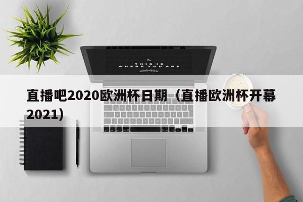 直播吧2020欧洲杯日期（直播欧洲杯开幕2021）