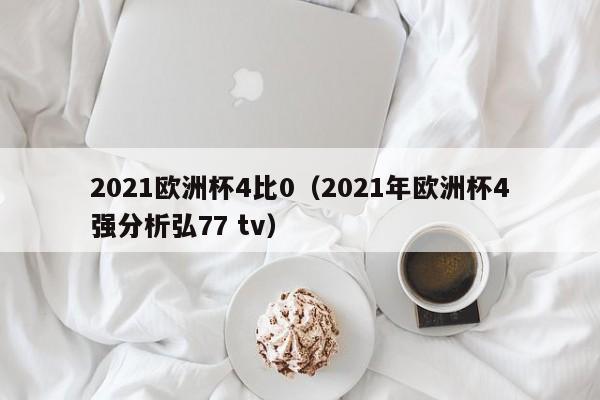 2021欧洲杯4比0（2021年欧洲杯4强分析弘77 tv）