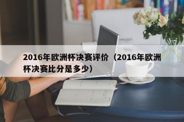 2016年欧洲杯决赛评价（2016年欧洲杯决赛比分是多少）