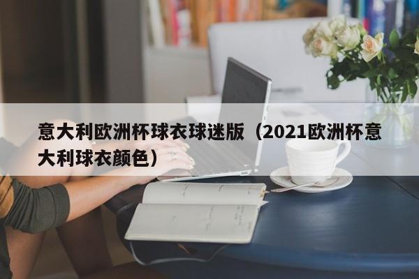 意大利欧洲杯球衣球迷版（2021欧洲杯意大利球衣颜色）