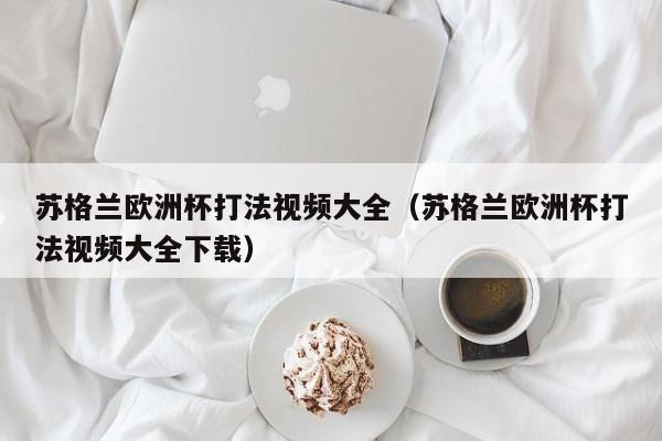 苏格兰欧洲杯打法视频大全（苏格兰欧洲杯打法视频大全下载）